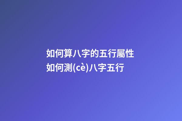 如何算八字的五行屬性 如何測(cè)八字五行-第1張-觀(guān)點(diǎn)-玄機(jī)派